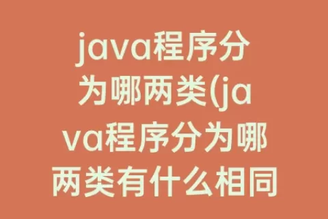 java程序分为哪两类(java程序分为哪两类有什么相同点)