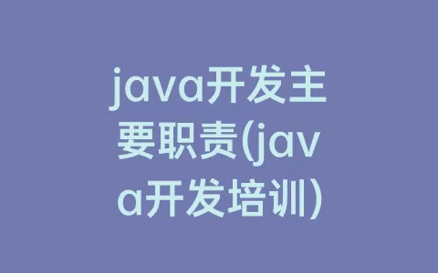 java开发主要职责(java开发培训)