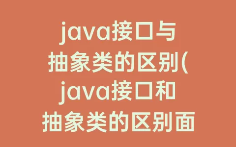 java接口与抽象类的区别(java接口和抽象类的区别面试)