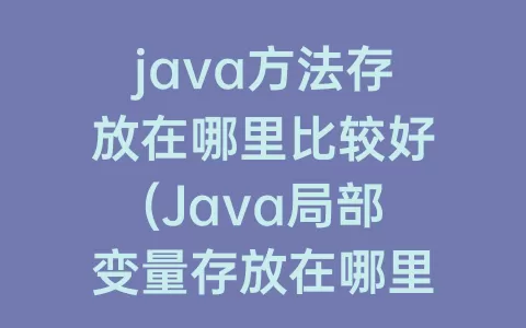 java方法存放在哪里比较好(Java局部变量存放在哪里)