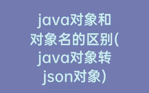 java对象和对象名的区别(java对象转json对象)