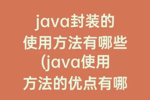 java封装的使用方法有哪些(java使用方法的优点有哪些)