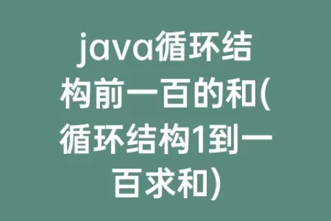 java循环结构前一百的和(循环结构1到一百求和)