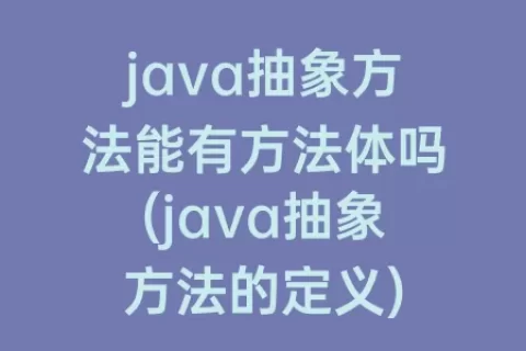 java抽象方法能有方法体吗(java抽象方法的定义)