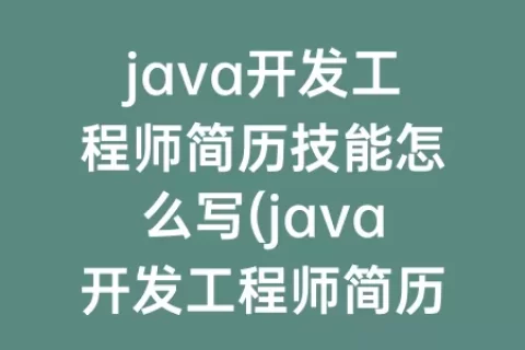 java开发工程师简历技能怎么写(java开发工程师简历)
