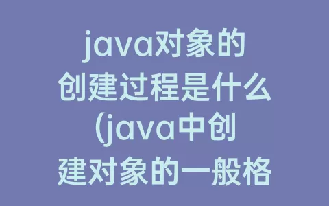 java对象的创建过程是什么(java中创建对象的一般格式是什么)