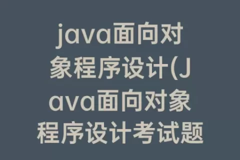 java面向对象程序设计(Java面向对象程序设计考试题)
