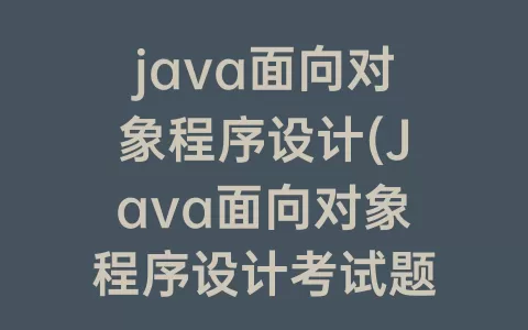 java面向对象程序设计(Java面向对象程序设计考试题)