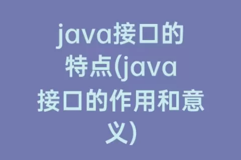 java接口的特点(java接口的作用和意义)