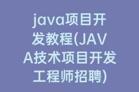 java项目开发教程(JAVA技术项目开发工程师招聘)