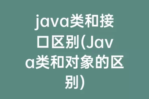 java类和接口区别(Java类和对象的区别)
