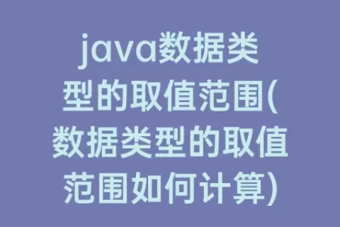 java数据类型的取值范围(数据类型的取值范围如何计算)