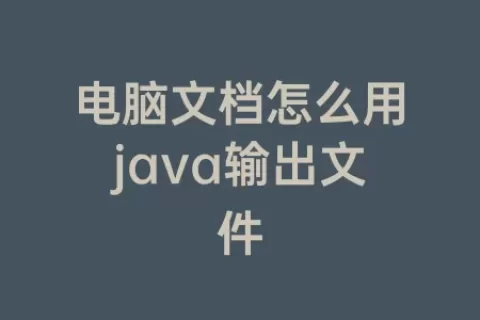 电脑文档怎么用java输出文件