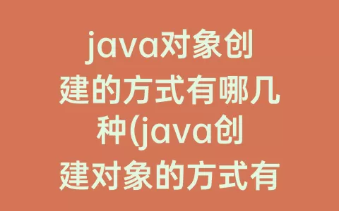 java对象创建的方式有哪几种(java创建对象的方式有哪些)