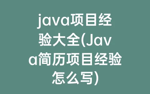 java项目经验大全(Java简历项目经验怎么写)