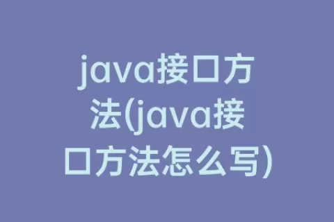 java接口方法(java接口方法怎么写)