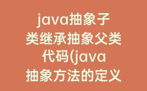 java抽象子类继承抽象父类代码(java抽象方法的定义)
