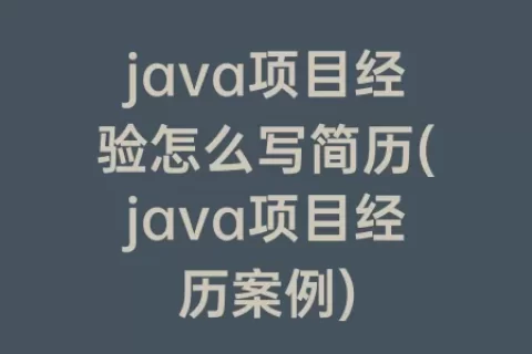 java项目经验怎么写简历(java项目经历案例)