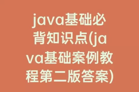 java基础必背知识点(java基础案例教程第二版答案)