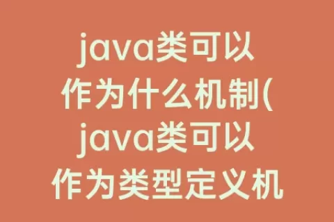 java类可以作为什么机制(java类可以作为类型定义机制)