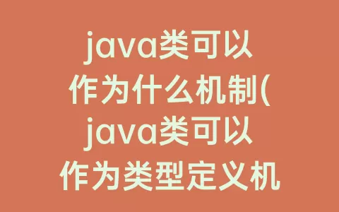 java类可以作为什么机制(java类可以作为类型定义机制)