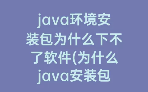 java环境安装包为什么下不了软件(为什么java安装包打不开)