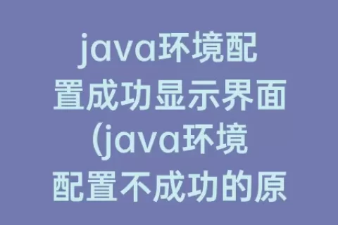 java环境配置成功显示界面(java环境配置不成功的原因)
