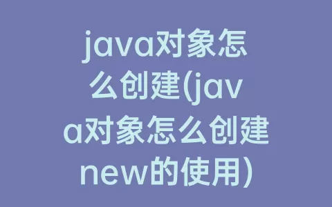 java对象怎么创建(java对象怎么创建new的使用)