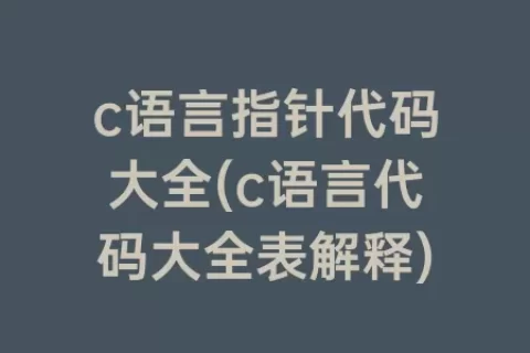 c语言指针代码大全(c语言代码大全表解释)