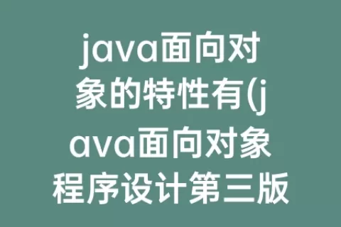 java面向对象的特性有(java面向对象程序设计第三版课后题答案)
