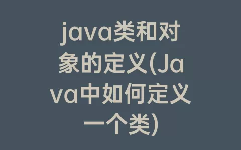 java类和对象的定义(Java中如何定义一个类)