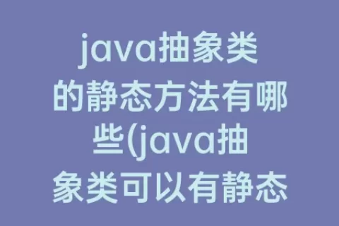 java抽象类的静态方法有哪些(java抽象类可以有静态方法)