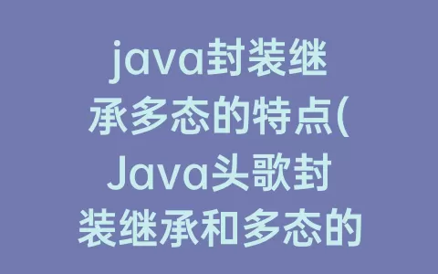 java封装继承多态的特点(Java头歌封装继承和多态的答案)