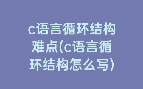 c语言循环结构难点(c语言循环结构怎么写)