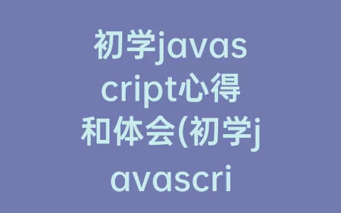 初学javascript心得和体会(初学javascript看什么书)