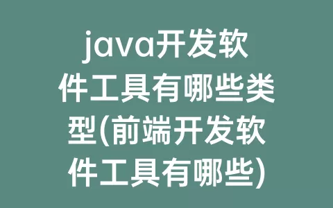 java开发软件工具有哪些类型(前端开发软件工具有哪些)
