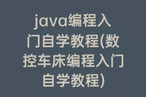 java编程入门自学教程(数控车床编程入门自学教程)