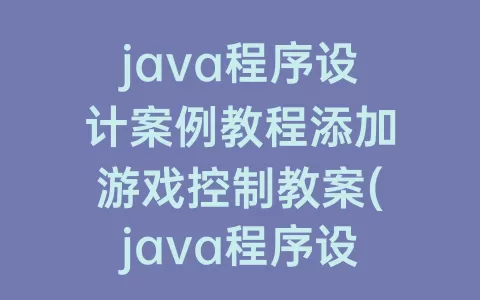 java程序设计案例教程添加游戏控制教案(java程序设计案例)