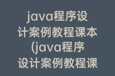 java程序设计案例教程课本(java程序设计案例教程课后答案)