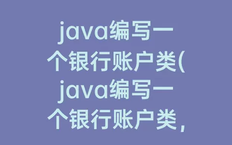 java编写一个银行账户类(java编写一个银行账户类，类的构成包括数据成员)