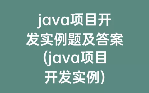 java项目开发实例题及答案(java项目开发实例)