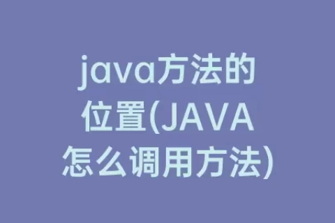 java方法的位置(JAVA怎么调用方法)
