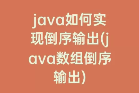 java如何实现倒序输出(java数组倒序输出)