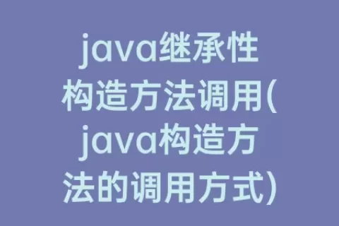 java继承性构造方法调用(java构造方法的调用方式)
