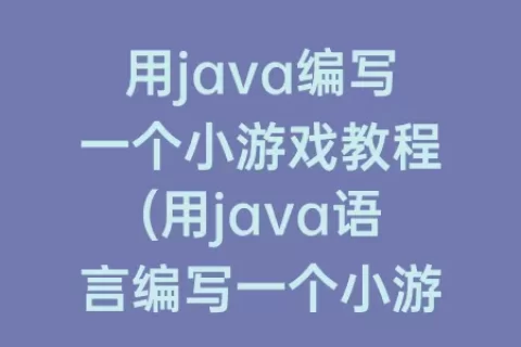 用java编写一个小游戏教程(用java语言编写一个小游戏)
