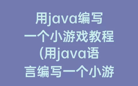 用java编写一个小游戏教程(用java语言编写一个小游戏)