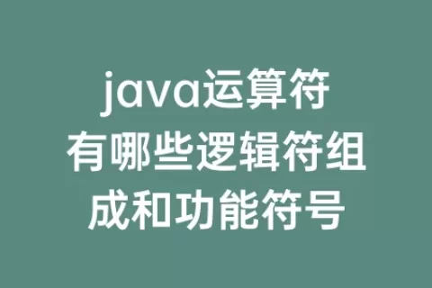 java运算符有哪些逻辑符组成和功能符号