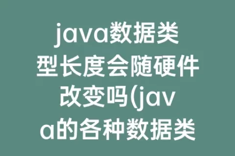 java数据类型长度会随硬件改变吗(java的各种数据类型所占用的内存长度)