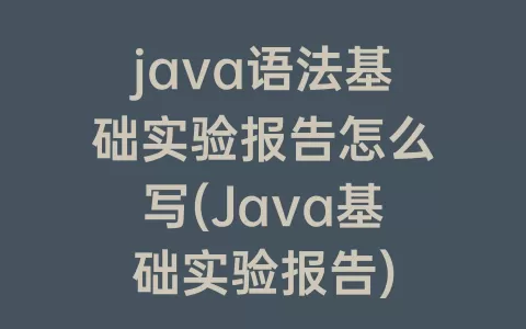java语法基础实验报告怎么写(Java基础实验报告)