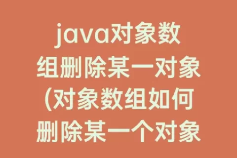 java对象数组删除某一对象(对象数组如何删除某一个对象)
